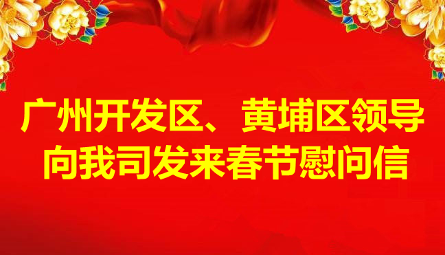 廣州開(kāi)發(fā)區(qū)、黃埔區(qū)領(lǐng)導(dǎo)向我司發(fā)來(lái)春節(jié)慰問(wèn)信