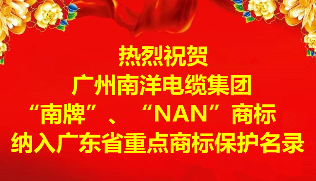 喜訊-廣州南洋電纜集團(tuán)有限公司“南牌”、“NAN”商標(biāo)納入廣東省重點(diǎn)商標(biāo)保護(hù)名錄